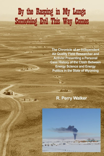 By the Rasping in My Lungs Something Evil This Way Comes The Chronicle of an Independent Air Quality Field Researcher and Activist Presenting a Personal Case History of the Clash Between Energy Science and Energy Politics in the State of Wyoming