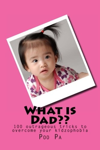 What Is Dad?? 100 Outrageous Tricks to Overcome Your Kidzophobia