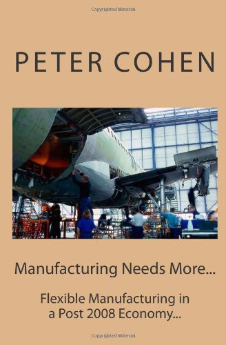 Manufacturing Needs More... Flexible Manufacturing in a Post 2008 Economy...