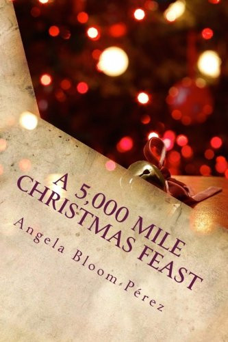 A 5,000 Mile Christmas Feast A Culinary Guide to a Merry Christmas, Happy Holidays and a Feliz Navidad
