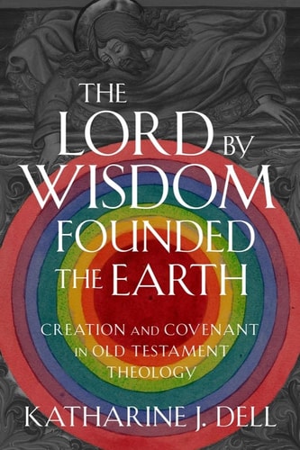 The Lord by Wisdom Founded the Earth Creation and Covenant in Old Testament Theology