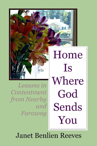 Home Is Where God Sends You Lessons in Contentment from Nearby and Faraway