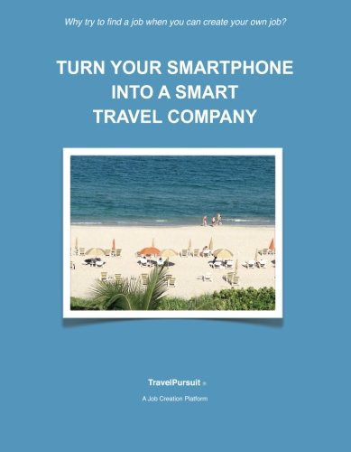 Turn Your Smartphone Into a Smart Travel Company Why Try to Find a Job When You Can Create Your Own Job?