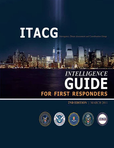 Interagency Threat Assessment and Coordination Group Intelligence Guide for First Responders (2nd Edition / March 2011)
