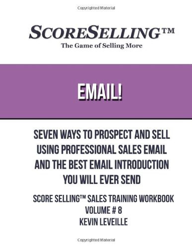 Email! Seven Ways to Prospect and Sell Using Professional Sales Email and the Best Email Introduction You Will Ever Send