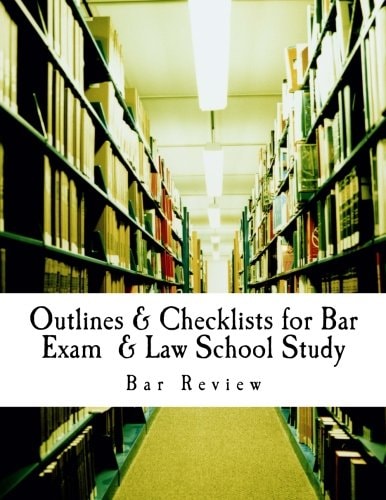 Outlines and Checklists for Bar Exam and Law School Study Includes Substantive Areas and Professional Responsibility