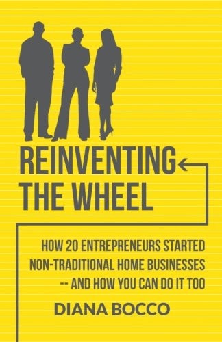 Reinventing the Wheel: How 20 Entrepreneurs Started Non-Traditional Home Businesses -- and How You Can Do It Too