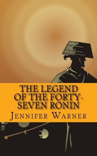 The Legend of the Forty-Seven Ronin A History of One of the Greatest Samurai Stories of All Time