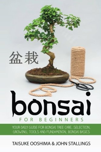 Bonsai for Beginners Book Your Daily Guide for Bonsai Tree Care, Selection, Growing, Tools and Fundamental Bonsai Basics