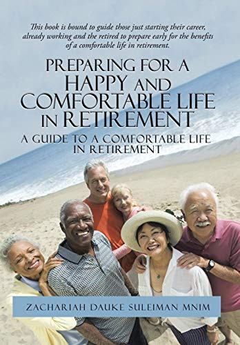 Preparing for a Happy and Comfortable Life in Retirement A Guide to a Comfortable Life in Retirement