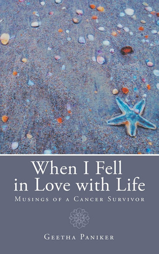 When I Fell in Love with Life Musings of a Cancer Survivor
