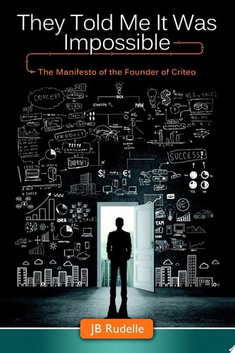 They Told Me It Was Impossible: The Manifesto of the Founder of Criteo