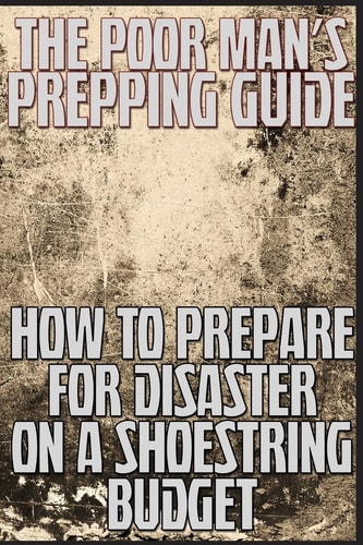 The Poor Man's Prepping Guide How to Prepare for Disaster on a Shoestring Budget