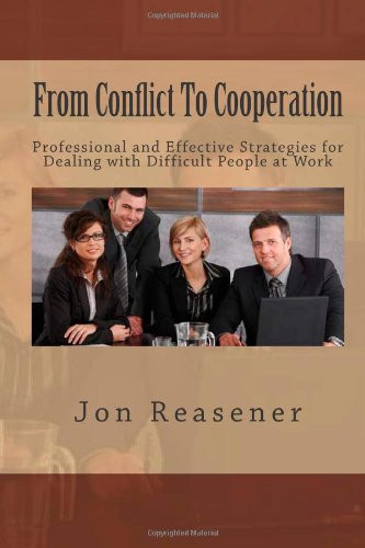 From Conflict to Cooperation Professional and Effective Strategies for Dealing with Difficult People at Work