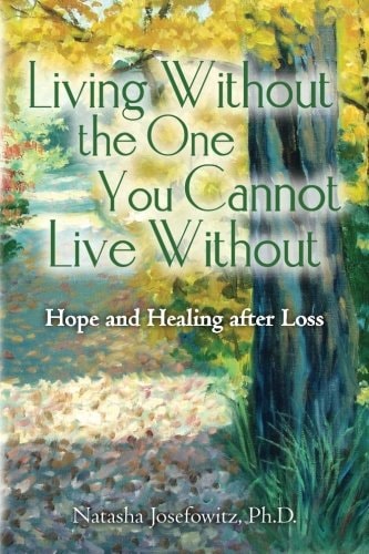 Living Without the One You Cannot Live Without Hope and Healing After Loss