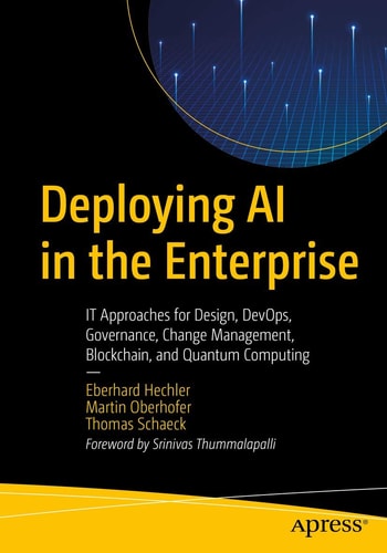 Deploying AI in the Enterprise IT Approaches for Design, DevOps, Governance, Change Management, Blockchain, and Quantum Computing