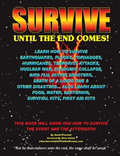 Survive Until the End Comes Learn How to Survive Earthquakes, Floods, Tornadoes, Hurricanes, Terrorist Attacks, Nuclear War, Economic Collapse, Bird Flu, Active Shooters, Death of a Loved One, and Other Disasters. Learn about Food, Water, Bartering, First Aid Kits, and Survival Kits