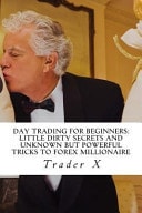 Day Trading For Beginners: Little Dirty Secrets And Unknown But Powerful Tricks To Forex Millionaire: Escape 9-5, Live Anywhere And Join The New Rich