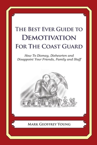 The Best Ever Guide to Demotivation for the Coast Guard How To Dismay, Dishearten and Disappoint Your Friends, Family and Staff