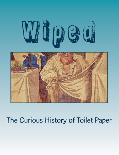 Wiped The Curious History of Toilet Paper