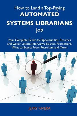 How to Land a Top-Paying Automated Systems Librarians Job Your Complete Guide to Opportunities, Resumes and Cover Letters, Interviews, Salaries, Prom