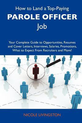 How to Land a Top-Paying Parole Officer Job Your Complete Guide to Opportunities, Resumes and Cover Letters, Interviews, Salaries, Promotions, What T