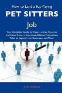 How to Land a Top-Paying Pet Sitters Job Your Complete Guide to Opportunities, Resumes and Cover Letters, Interviews, Salaries, Promotions, What to E