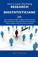 How to Land a Top-Paying Research Biostatisticians Job Your Complete Guide to Opportunities, Resumes and Cover Letters, Interviews, Salaries, Promoti