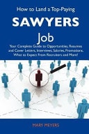 How to Land a Top-Paying Sawyers Job Your Complete Guide to Opportunities, Resumes and Cover Letters, Interviews, Salaries, Promotions, What to Expec