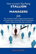 How to Land a Top-Paying Stallion Managers Job Your Complete Guide to Opportunities, Resumes and Cover Letters, Interviews, Salaries, Promotions, Wha