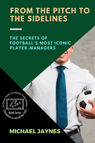 From the Pitch to the Sidelines The Secrets of Football's Most Iconic Player-Managers