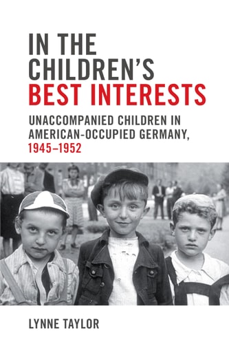 In the Children's Best Interests Unaccompanied Children in American-Occupied Germany, 1945-1952