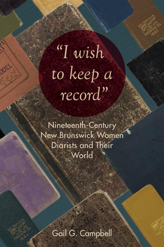 "I wish to keep a record" Nineteenth-Century New Brunswick Women Diarists and Their World