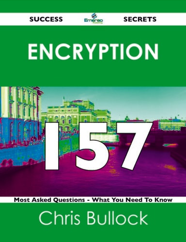Encryption 157 Success Secrets - 157 Most Asked Questions On Encryption - What You Need To Know