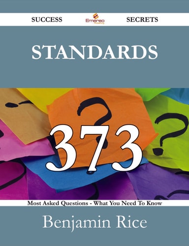 Standards 373 Success Secrets - 373 Most Asked Questions On Standards - What You Need To Know