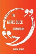 The Grace Slick Handbook - Everything You Need to Know about Grace Slick