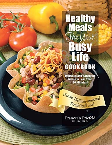 Healthy Meals For Your Busy Life Cookbook Delicious and Satisfying Meals in Less Than 30 Minutes! Discover Dietitian-Approved Brands You'll Love!
