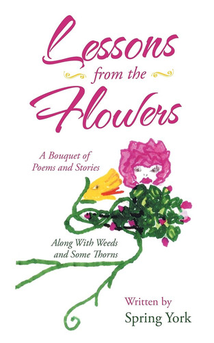 Lessons from the Flowers A Bouquet of Poems and Stories Along with Weeds and Some Thorns