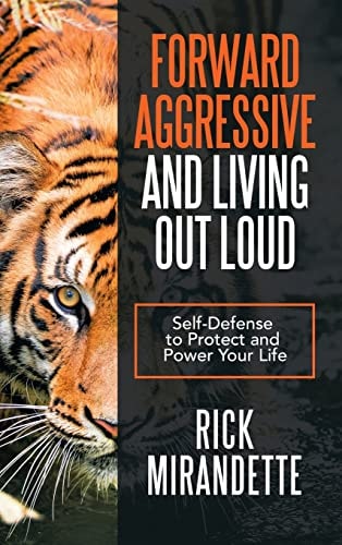 Forward Aggressive and Living Out Loud Self-Defense to Protect and Power Your Life