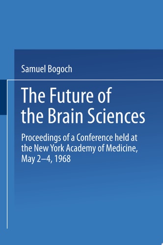 The Future of the Brain Sciences Proceedings of a Conference held at the New York Academy of Medicine, May 2–4, 1968