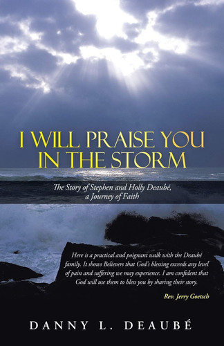 I Will Praise You in the Storm The Story of Stephen and Holly Deaube, a Journey of Faith