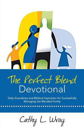 The Perfect Blend Devotional Daily Anecdotes and Biblical Inspiration for Successfully Managing the Blended Family