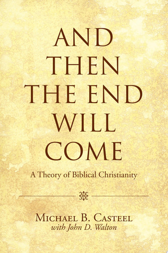 And Then the End Will Come A Theory of Biblical Christianity