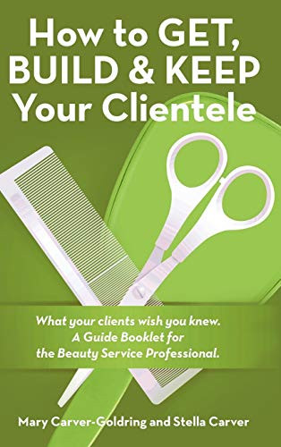 How to Get, Build & Keep Your Clientele What Your Clients Wish You Knew. A Guide Booklet for the Beauty Service Professional