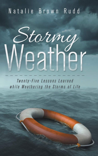 Stormy Weather Twenty-Five Lessons Learned While Weathering the Storms of Life