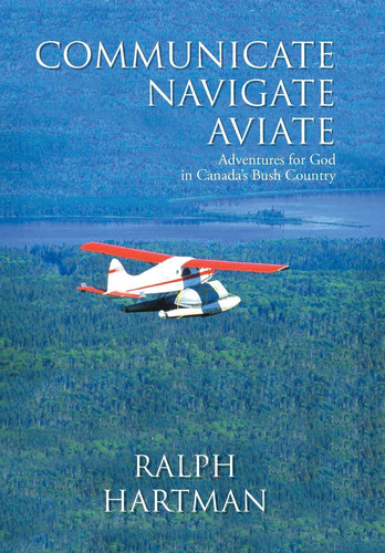 Communicate Navigate Aviate Adventures for God in Canada's Bush Country