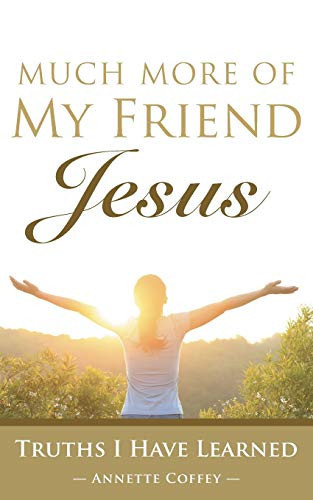 Much More of My Friend Jesus Truths I Have Learned