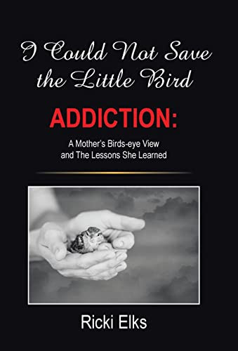 I Could Not Save the Little Bird ADDICTION: A Mother's Birds-eye View and The Lessons She Learned
