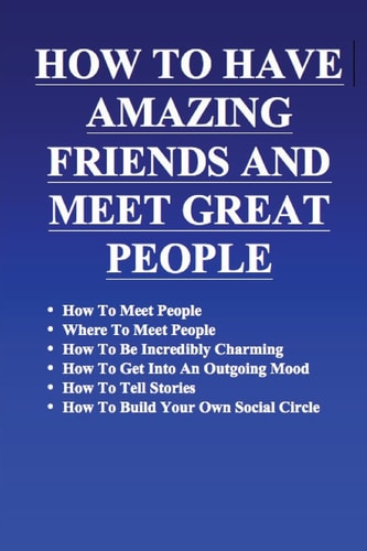 How to Have Amazing Friends and Meet Great People