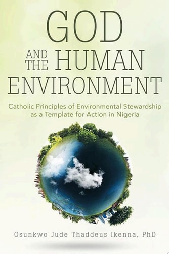 God and the Human Environment Catholic Principles of Environmental Stewardship as a Template for Action in Nigeria